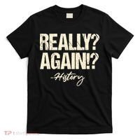Really? Again!? History Teacher Historical Book Student T-Shirt thumb 0