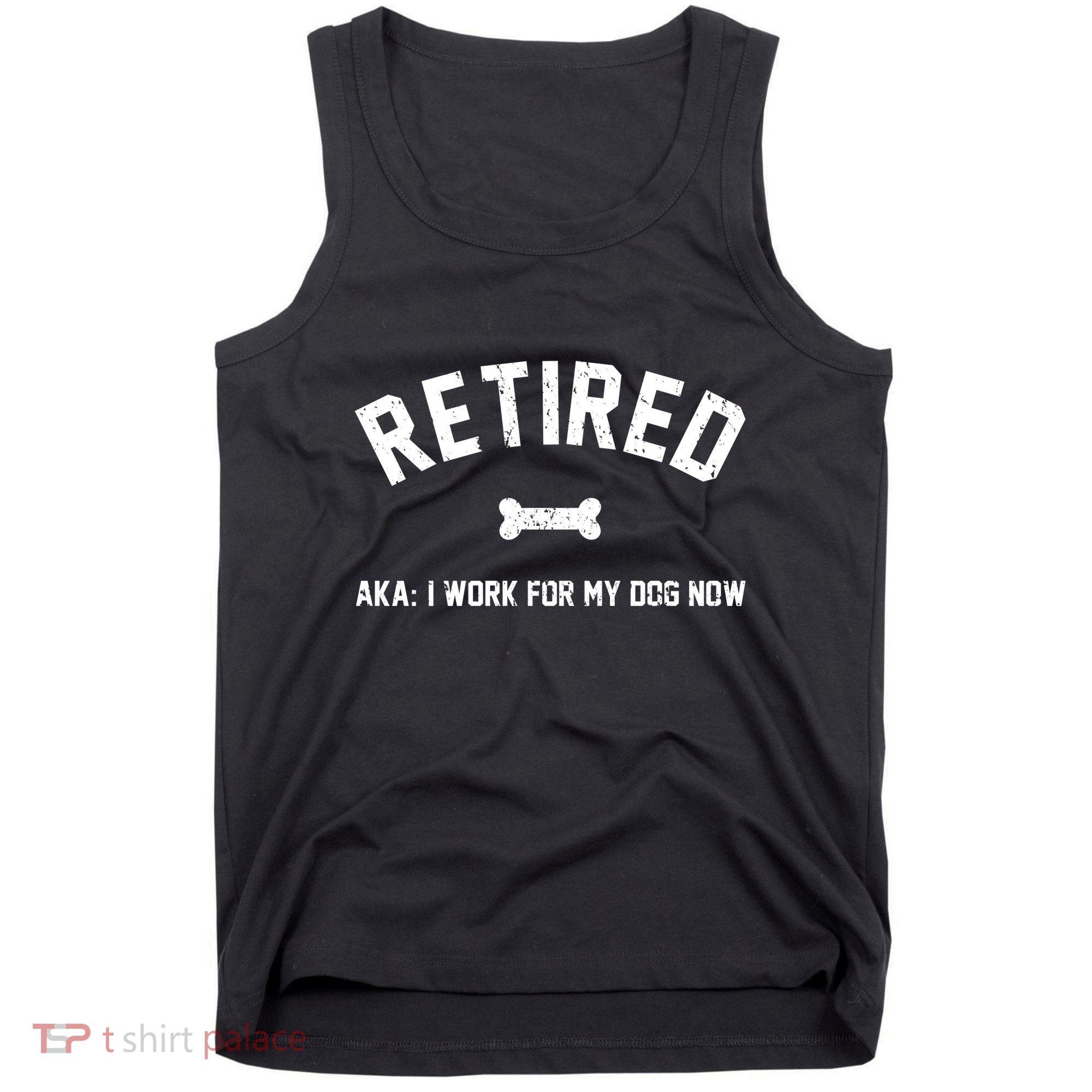 Retired Aka I Work For My Dog Now Tank Top