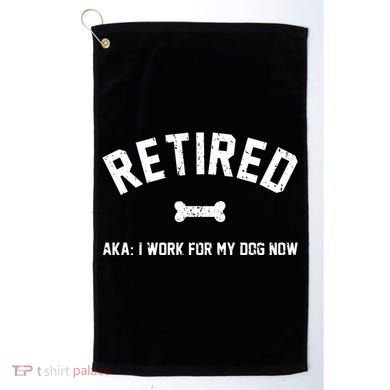 Retired Aka I Work For My Dog Now Golf Towel