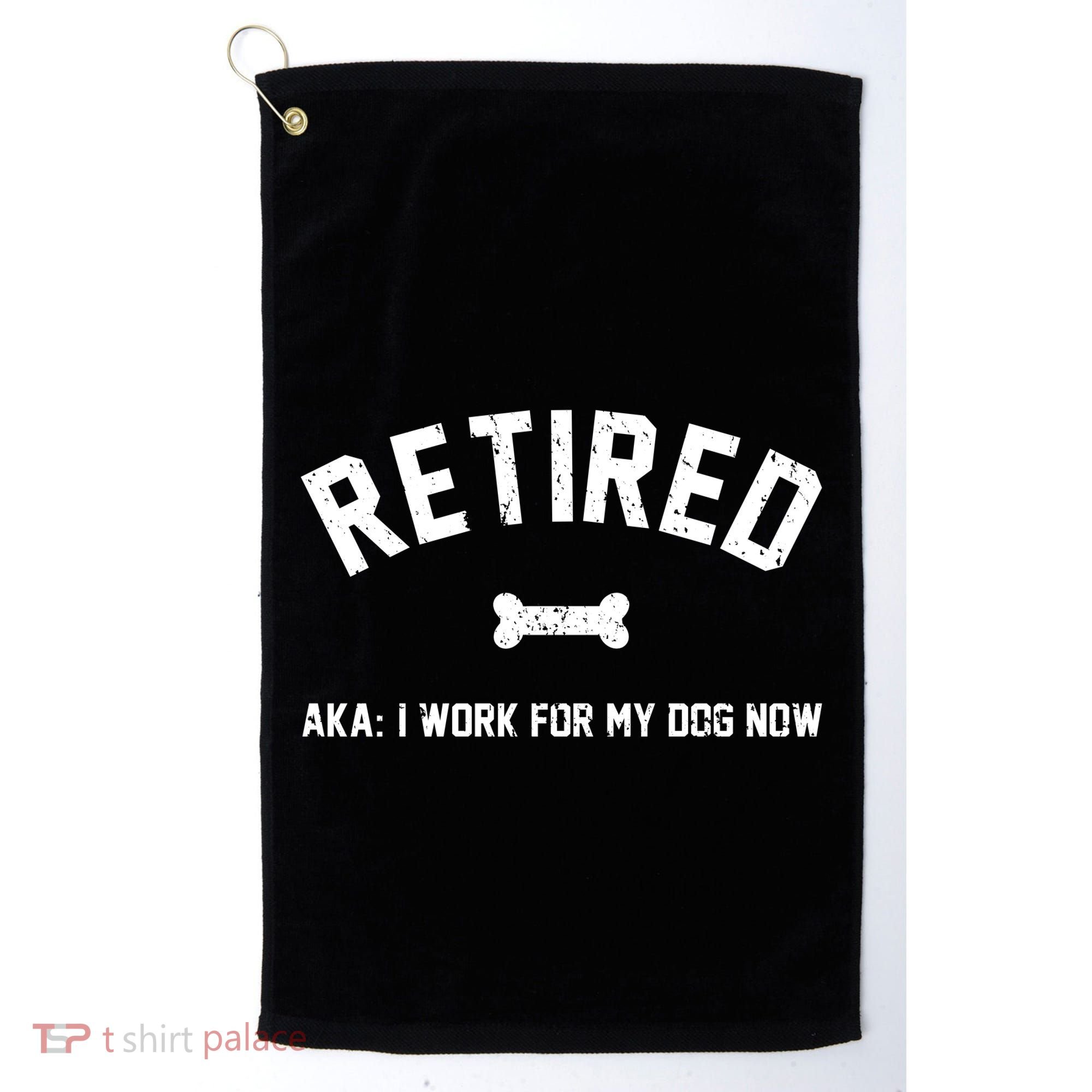 Retired Aka I Work For My Dog Now Golf Towel