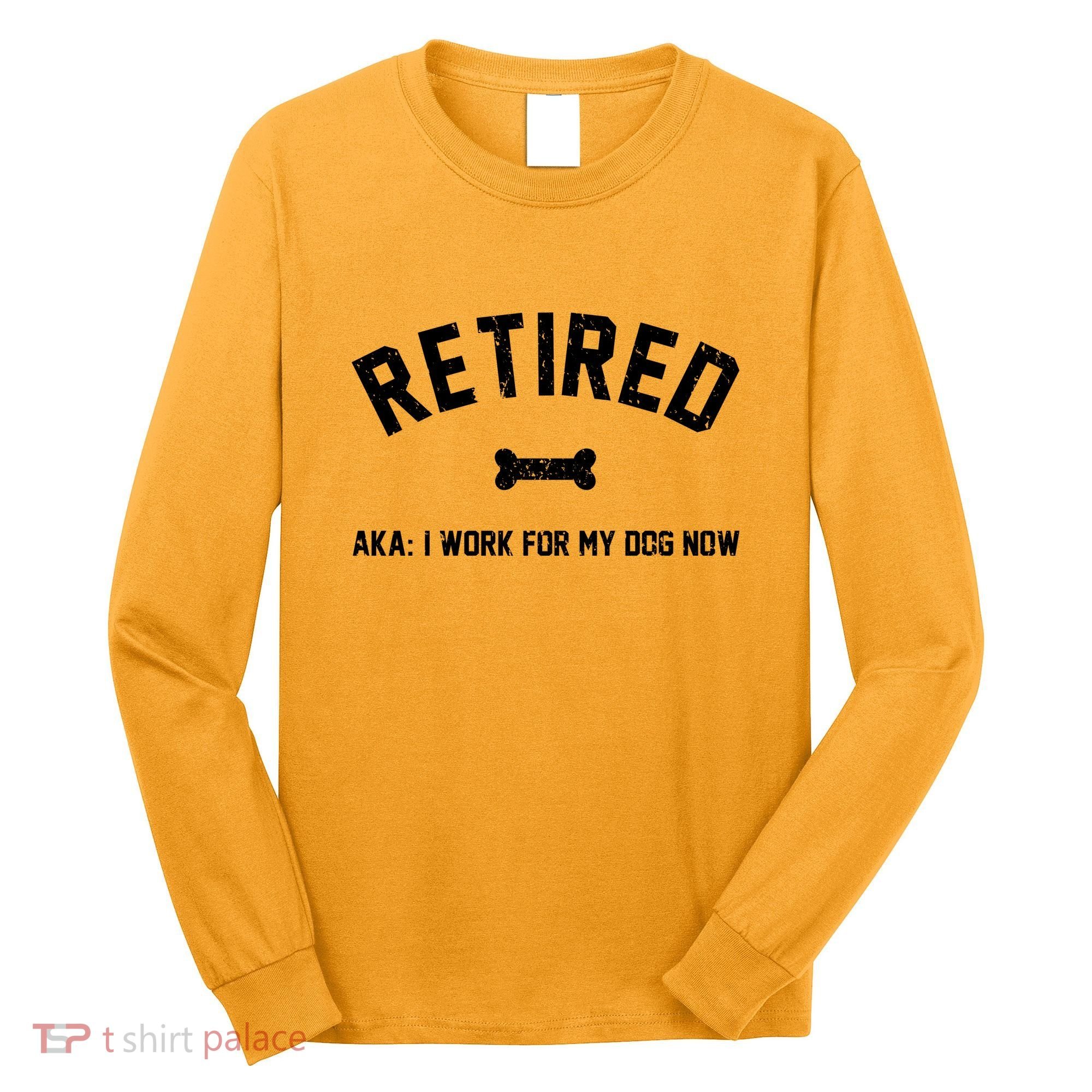 Retired Aka I Work For My Dog Now Long Sleeve Shirt
