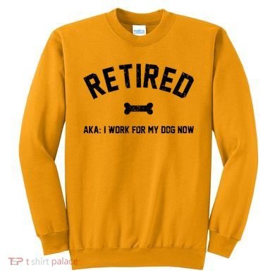 Retired Aka I Work For My Dog Now Sweatshirt