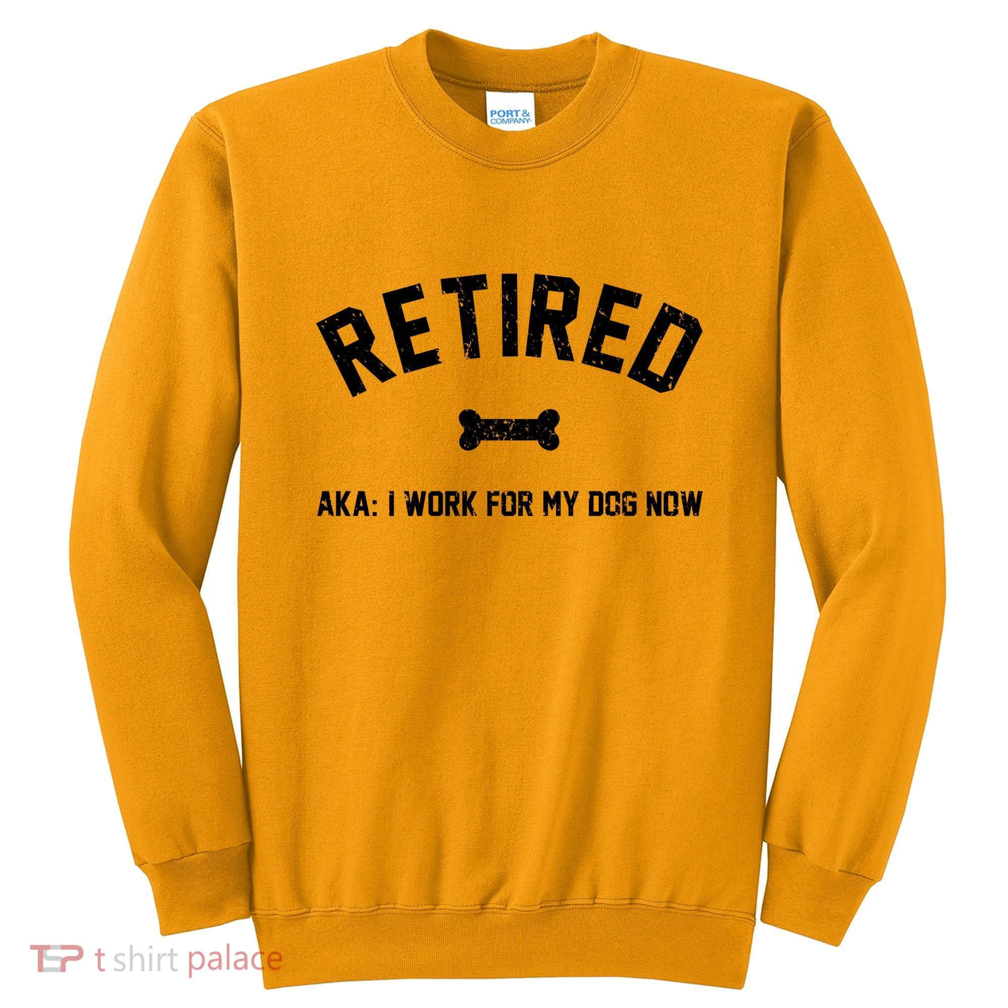 Retired Aka I Work For My Dog Now Sweatshirt