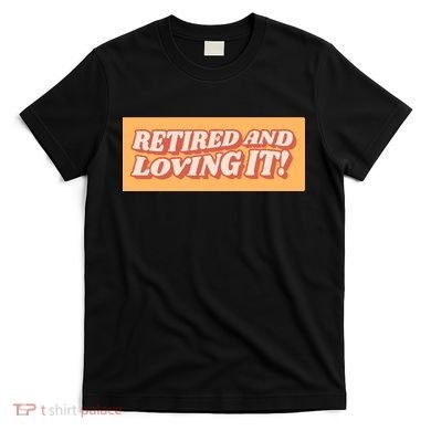 Retired And Loving it T-Shirt