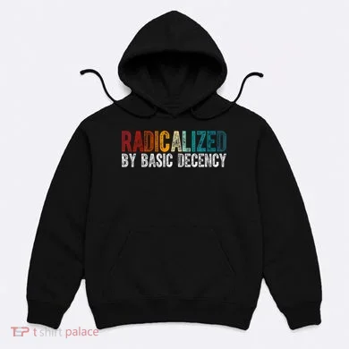 Radicalized By Basic Decency Funny Social Democracy Hoodie