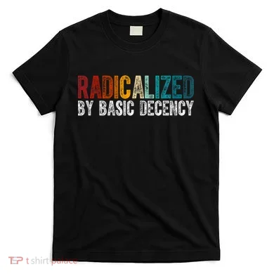 Radicalized By Basic Decency Funny Social Democracy T-Shirt