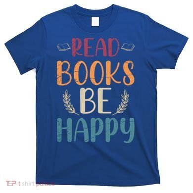 Read Books Be Happy Librarian Book Nerd Gift Reading Cute Gift T-Shirt