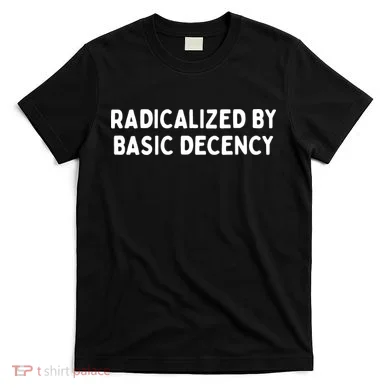 Radicalized By Basic Decency T-Shirt