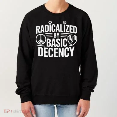 Radicalized By Basic Decency Protest Resist Persist Women's Sweatshirt