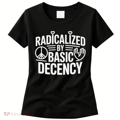 Radicalized By Basic Decency Protest Resist Persist Women's T-Shirt