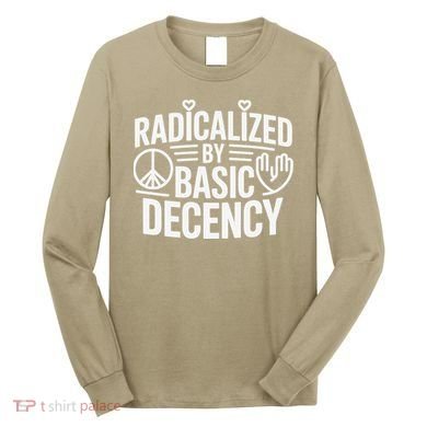 Radicalized By Basic Decency Protest Resist Persist Long Sleeve Shirt
