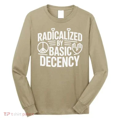 Radicalized By Basic Decency Protest Resist Persist Long Sleeve Shirt