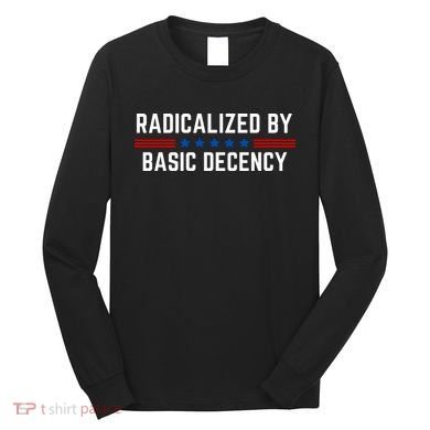 Radicalized By Basic Decency Funny Quote Long Sleeve Shirt