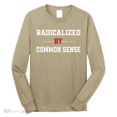 Radicalized By Common Sense Truth Logic And Free Thinkin Long Sleeve Shirt