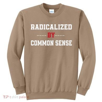Radicalized By Common Sense Truth Logic And Free Thinkin Sweatshirt