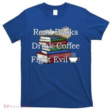 Read Books Coffee Fight Evil Funny Book Reading Meaningful Gift T-Shirt