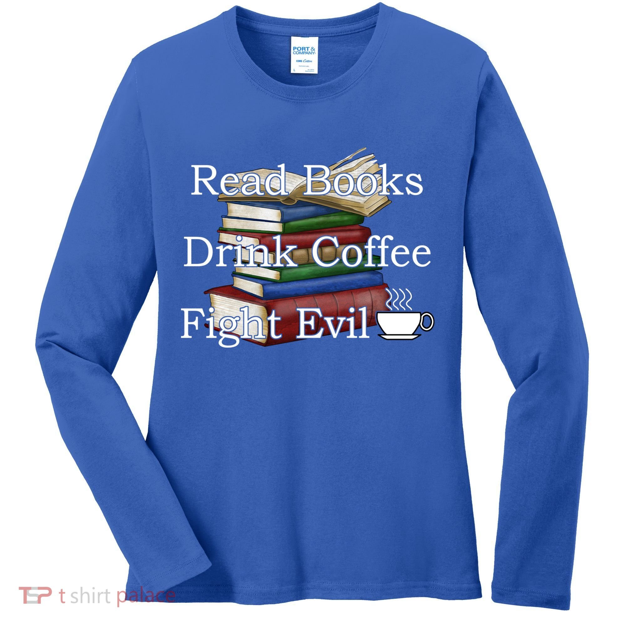 Read Books Coffee Fight Evil Funny Book Reading Meaningful Gift Women's Long Sleeve Shirt