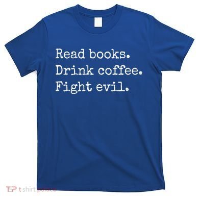 Read Books Drink Coffee Fight Evil T-Shirt