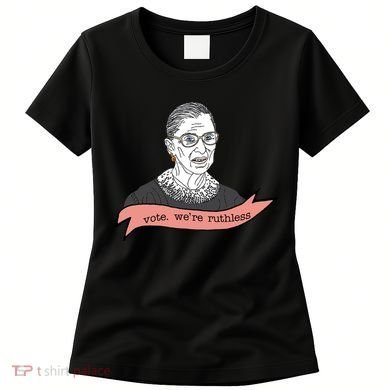 Ruth Bader Ginsburg Vote We Are Ruthless Feminist Women's T-Shirt