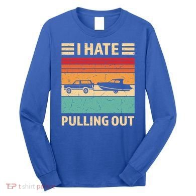 Retro Boating I Hate Pulling Out Funny Boat Captain Gift Long Sleeve Shirt