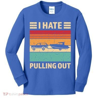 Retro Boating I Hate Pulling Out Funny Boat Captain Gift Kids Long Sleeve Shirt