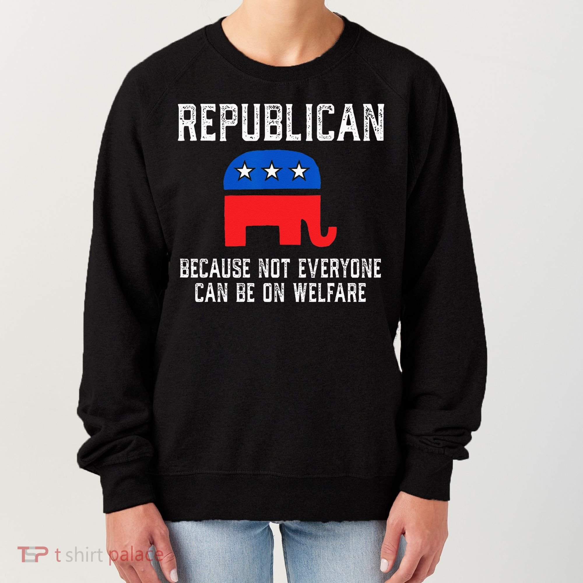 Republican Because Not Everyone Can Be On Welfare Women's Sweatshirt