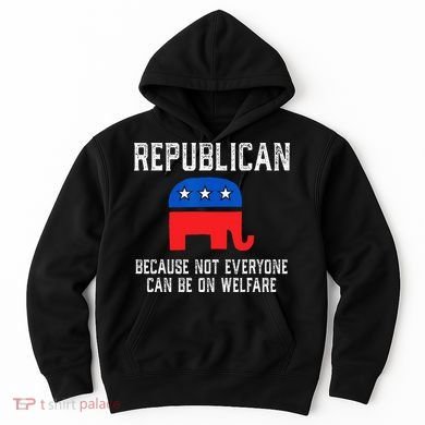 Republican Because Not Everyone Can Be On Welfare Hoodie
