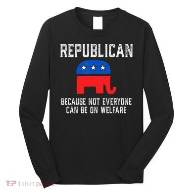 Republican Because Not Everyone Can Be On Welfare Long Sleeve Shirt