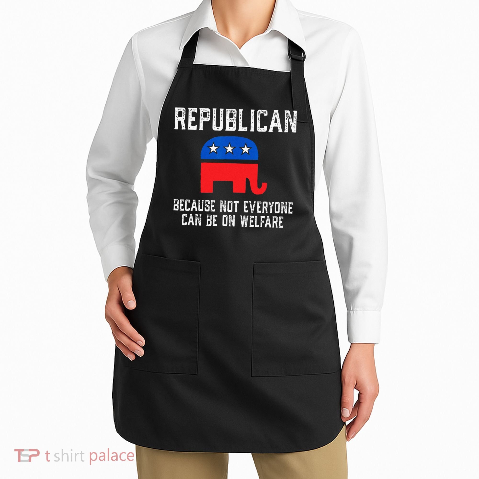 Republican Because Not Everyone Can Be On Welfare Apron