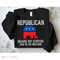 Republican Because Not Everyone Can Be On Welfare Sweatshirt thumb 2