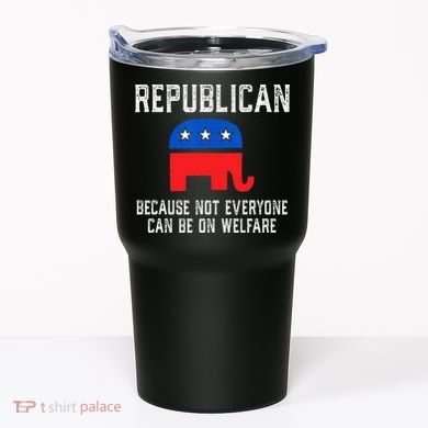 Republican Because Not Everyone Can Be On Welfare Tumbler