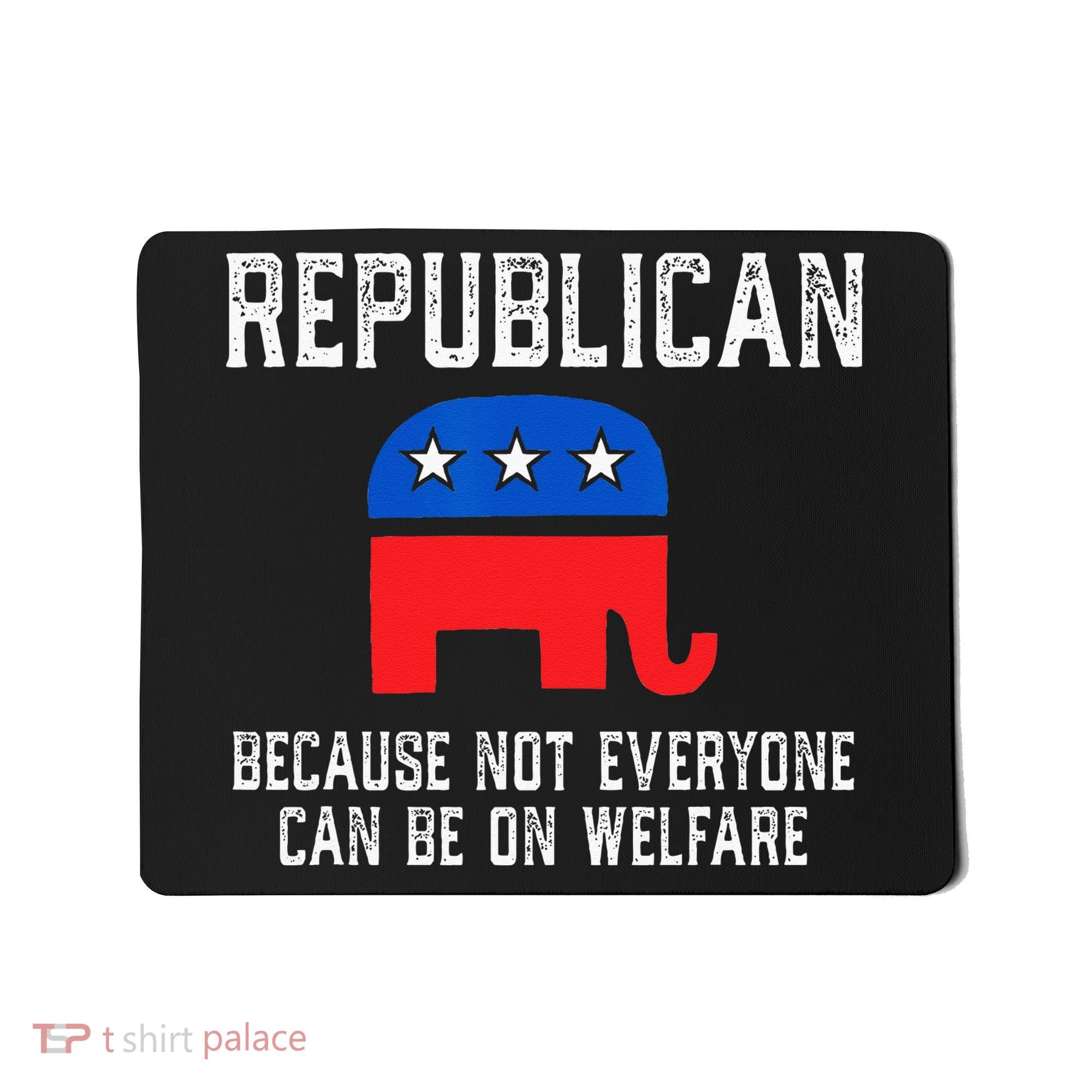 Republican Because Not Everyone Can Be On Welfare Mousepad