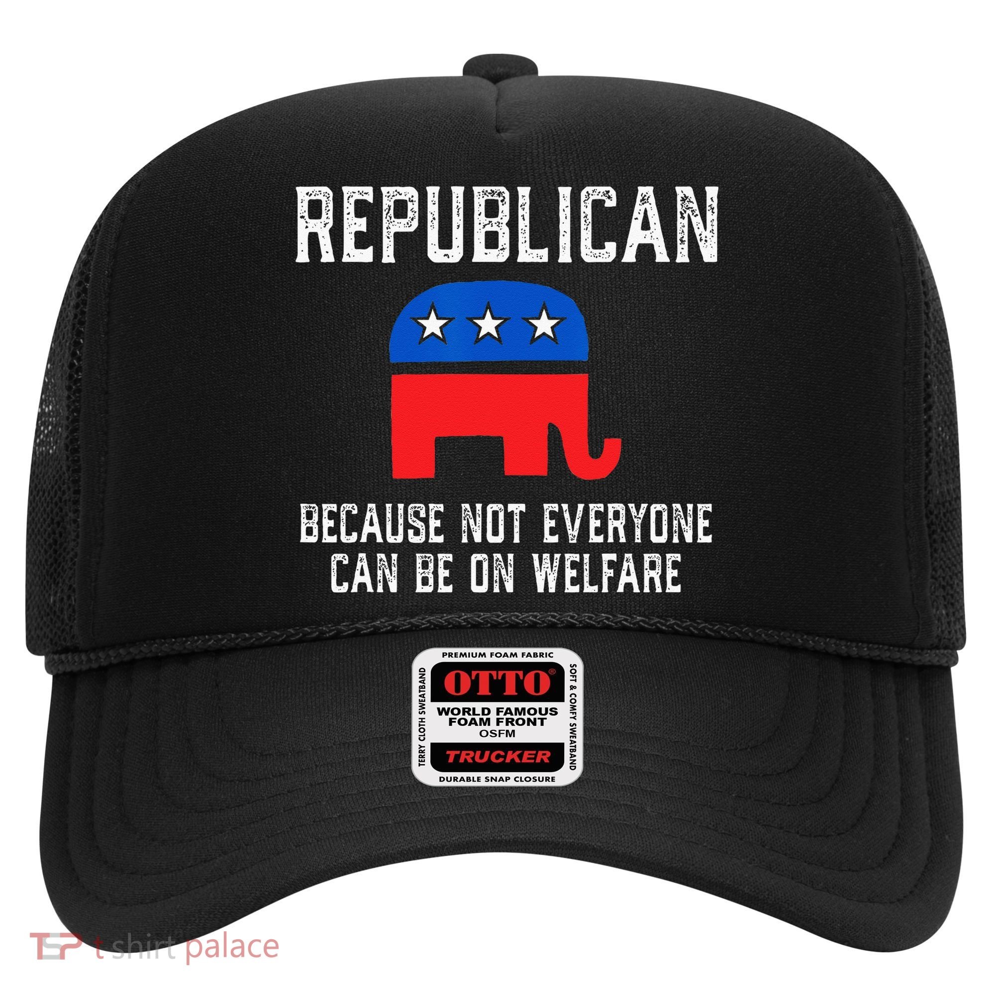 Republican Because Not Everyone Can Be On Welfare Hat