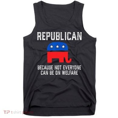 Republican Because Not Everyone Can Be On Welfare Tank Top