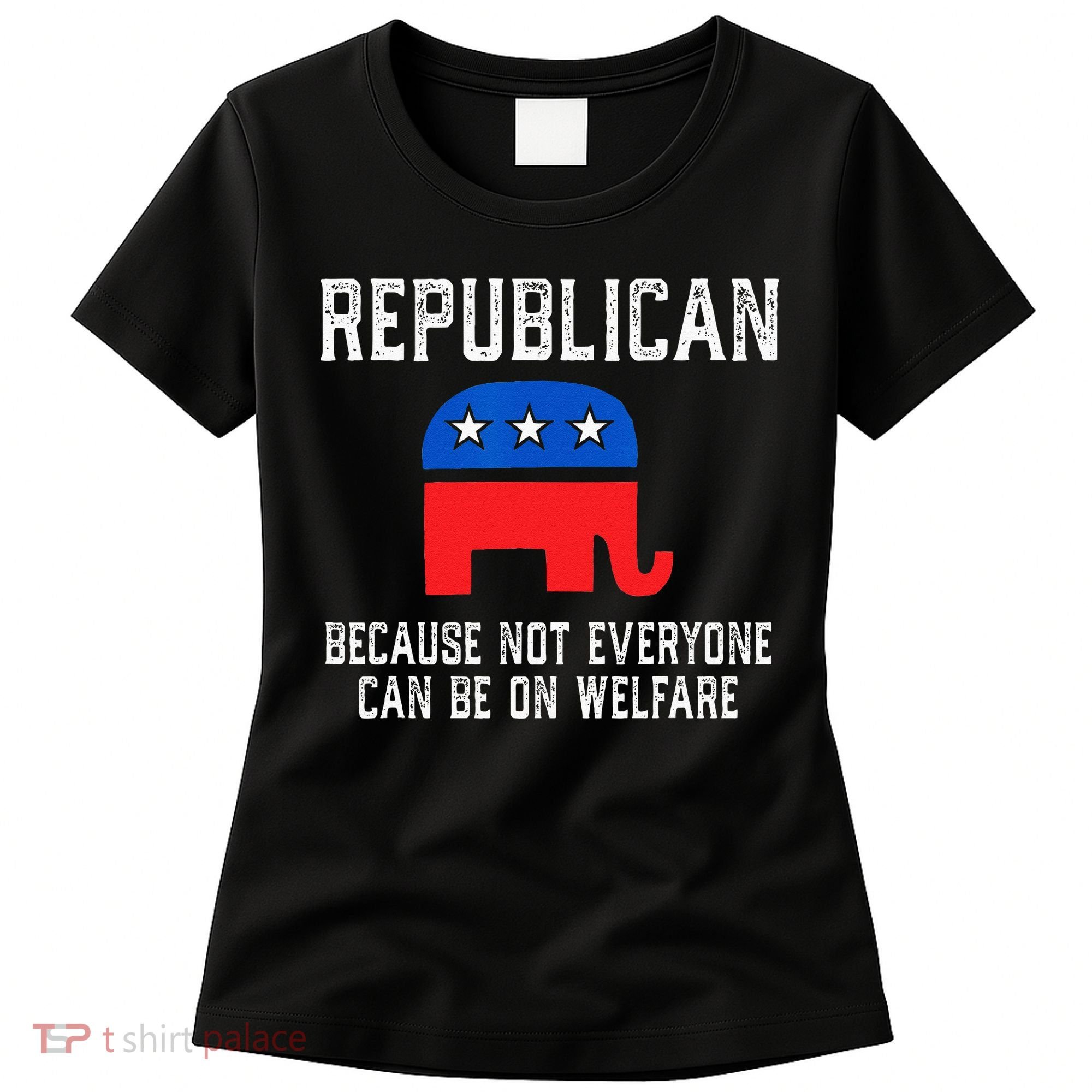 Republican Because Not Everyone Can Be On Welfare Women's T-Shirt