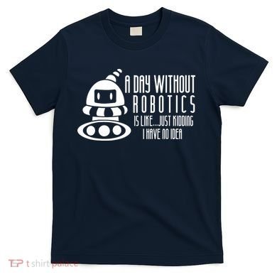 Robotics Build Robots A Day Without Robotics T-Shirt