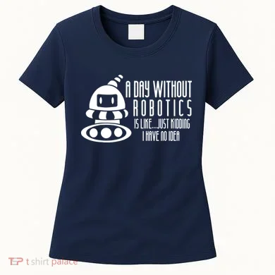 Robotics Build Robots A Day Without Robotics Women's T-Shirt
