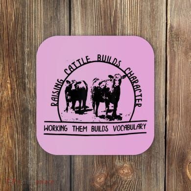 Raising Cattle Builds Character Working Them Builds Coaster