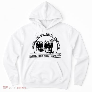 Raising Cattle Builds Character Working Them Builds Hoodie