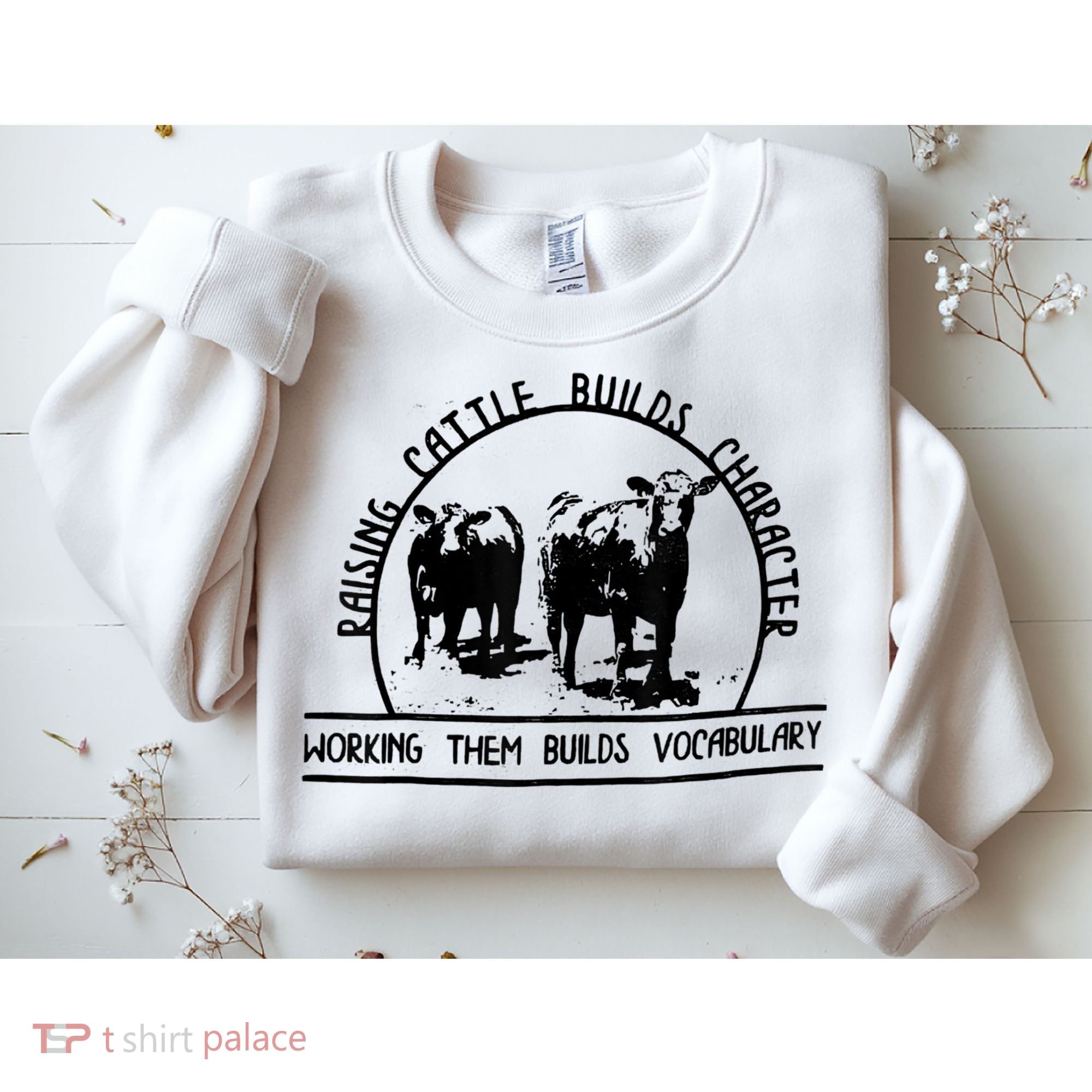 Raising Cattle Builds Character Working Them Builds Sweatshirt