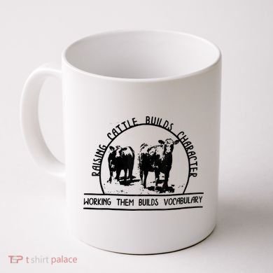 Raising Cattle Builds Character Working Them Builds Coffee Mug