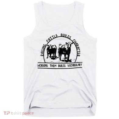 Raising Cattle Builds Character Working Them Builds Tank Top