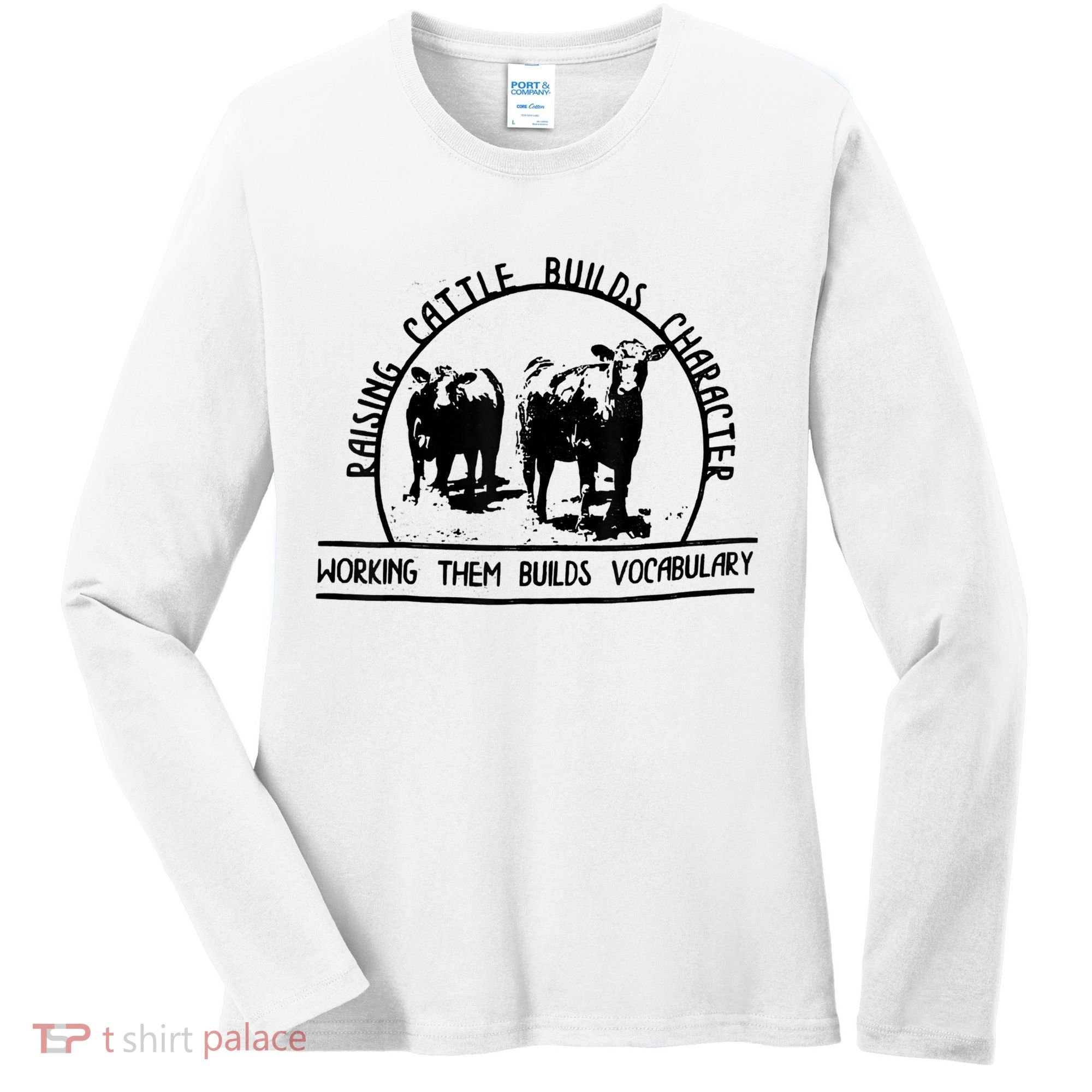 Raising Cattle Builds Character Working Them Builds Women's Long Sleeve Shirt