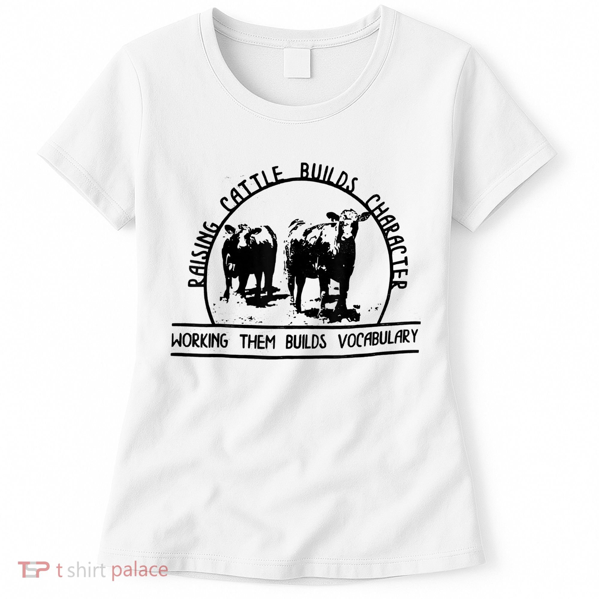 Raising Cattle Builds Character Working Them Builds Women's T-Shirt