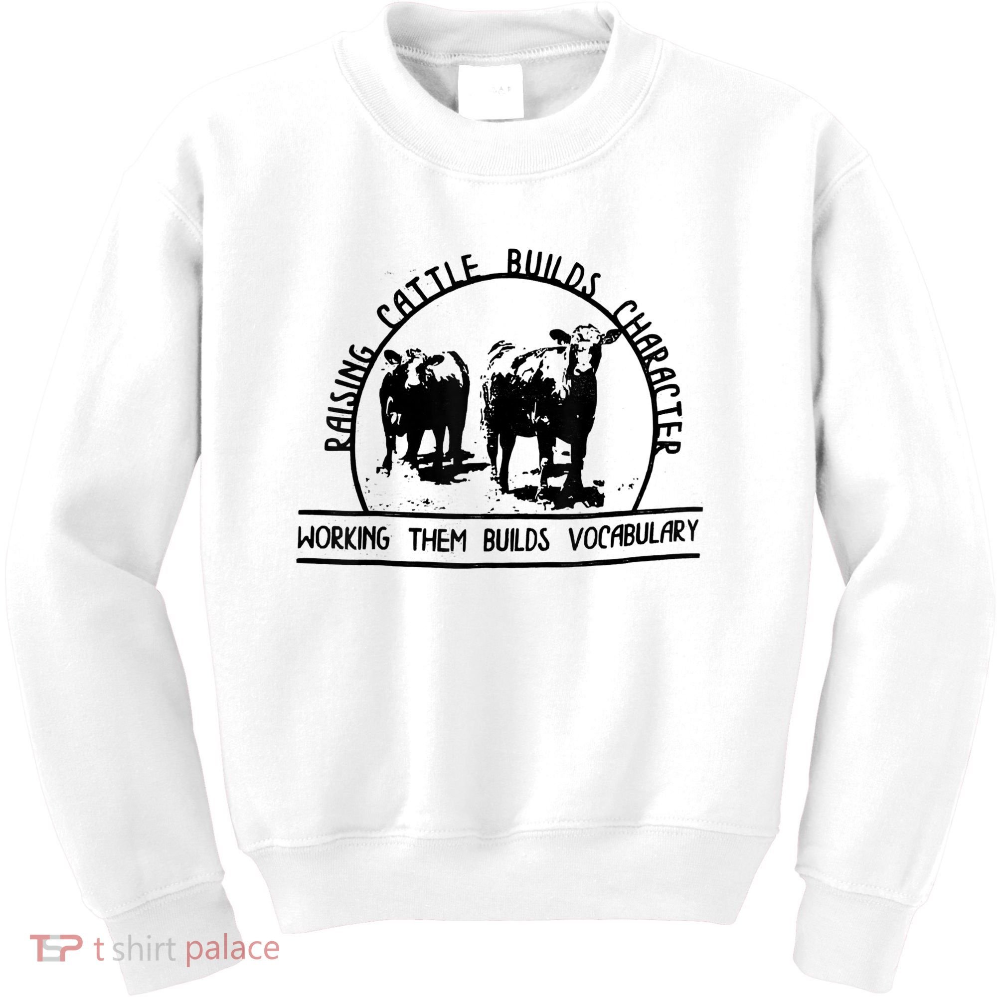Raising Cattle Builds Character Working Them Builds Kids Sweatshirt
