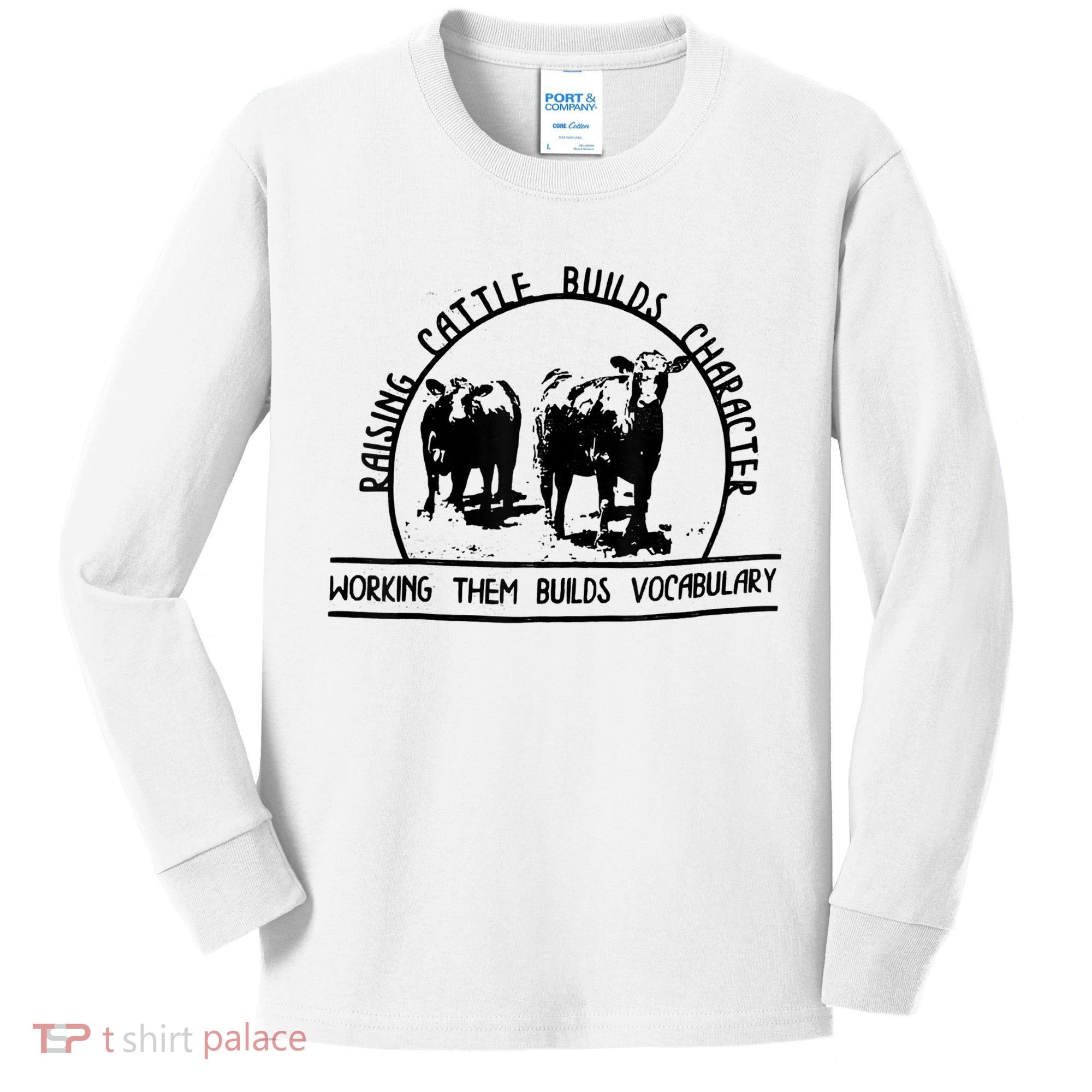 Raising Cattle Builds Character Working Them Builds Kids Long Sleeve Shirt