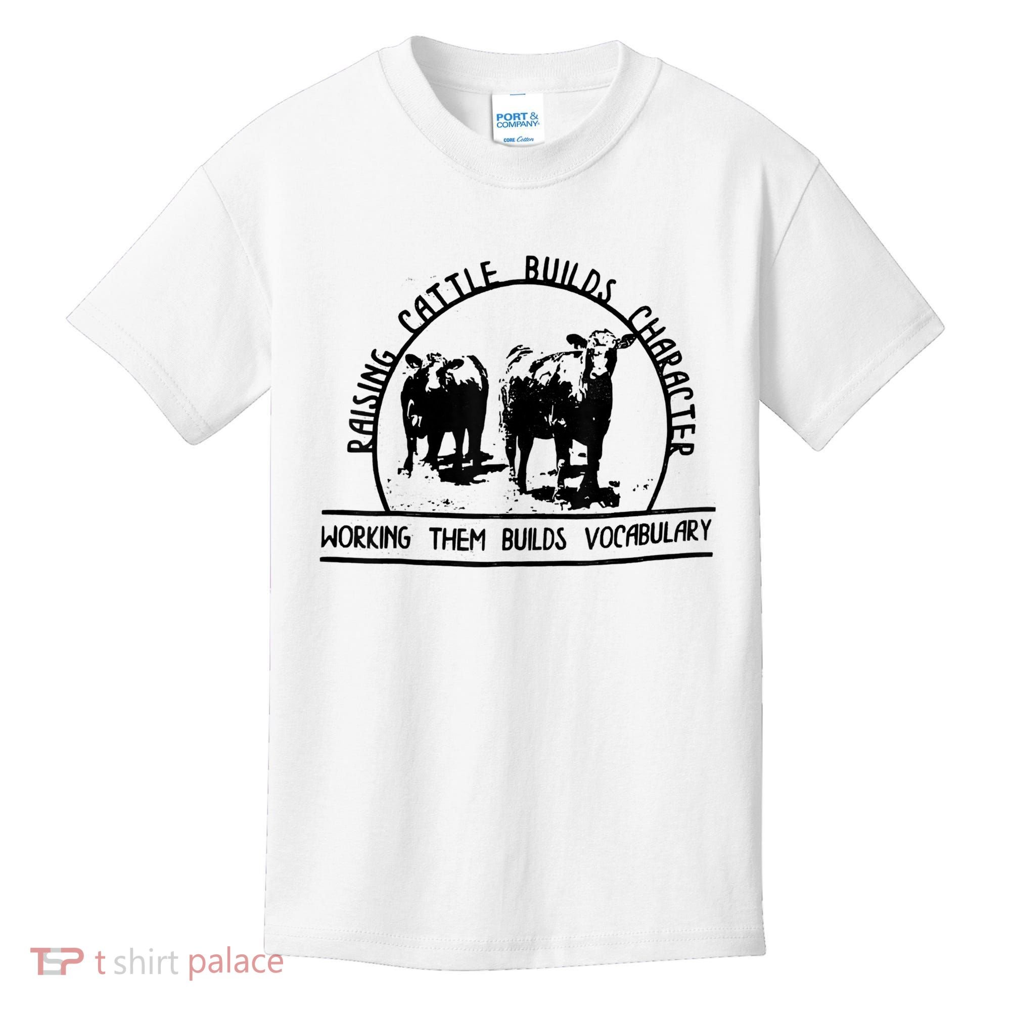 Raising Cattle Builds Character Working Them Builds Kids T-Shirt