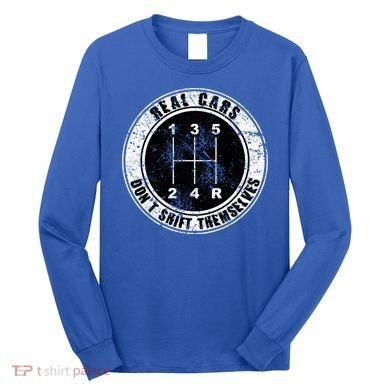 Real Cars Don't Shift Themselves Ual Transmission Gift Long Sleeve Shirt