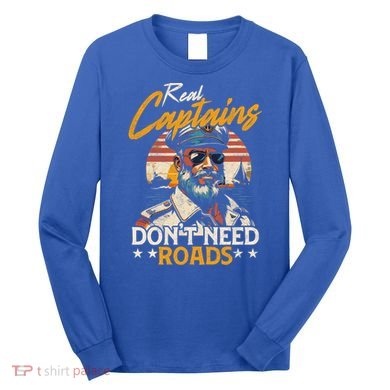 Real Captains Don’T Need Roads Motor Boat Captain Gift Long Sleeve Shirt