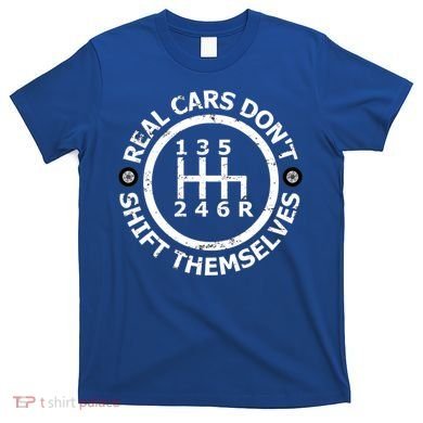 Real Cars Dont Shift Themselves Ual Shift Mechanic Gift T-Shirt